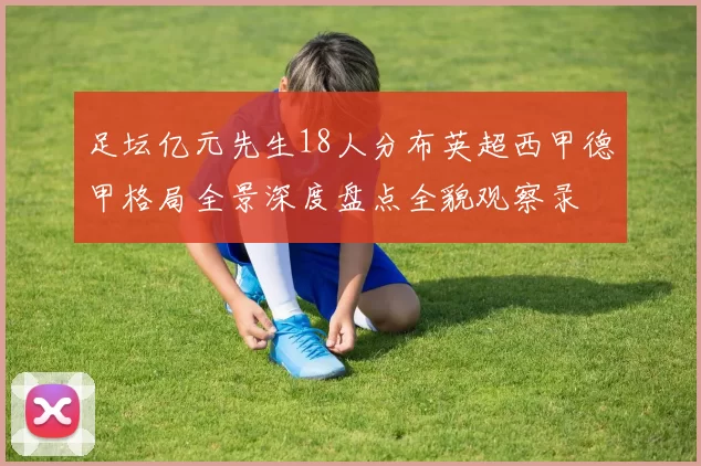 足坛亿元先生18人分布英超西甲德甲格局全景深度盘点全貌观察录